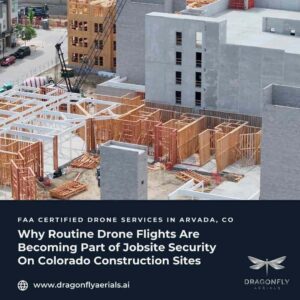 Why Routine Drone Flights Are Becoming Part of Jobsite Security On Colorado Construction Sites